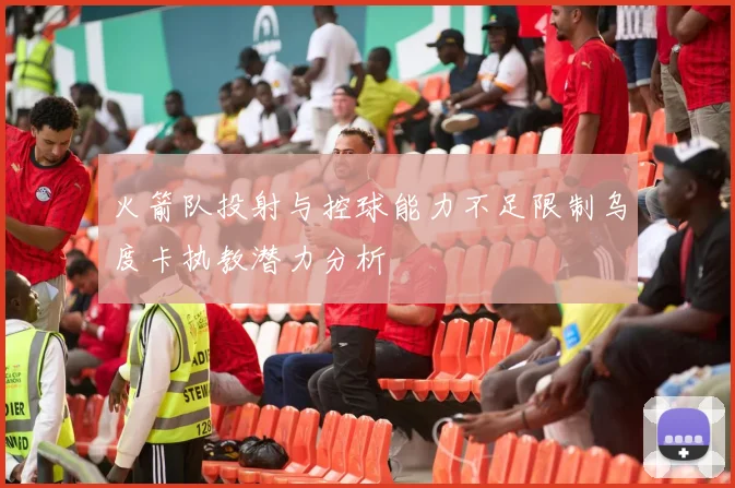 火箭队投射与控球能力不足限制乌度卡执教潜力分析