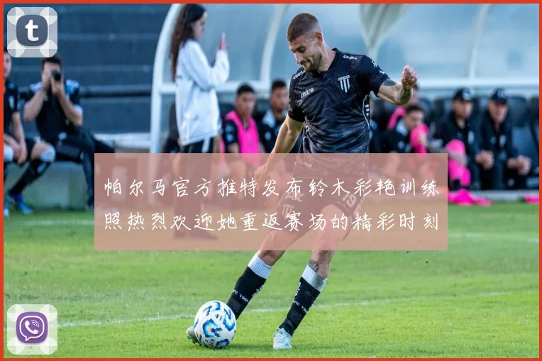 帕尔马官方推特发布铃木彩艳训练照热烈欢迎她重返赛场的精彩时刻