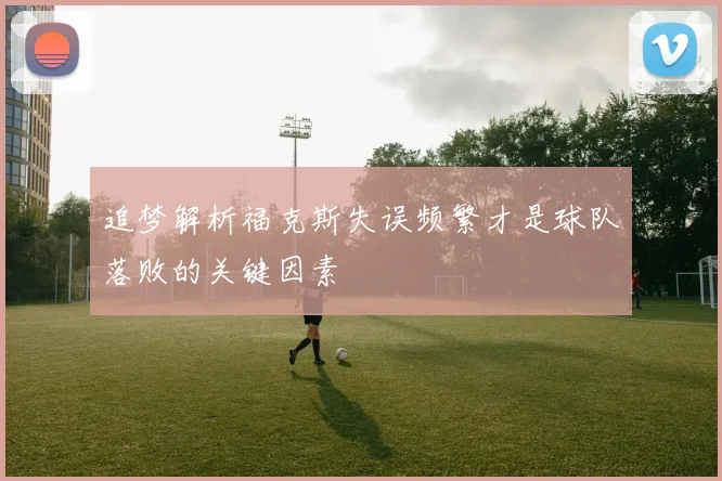 追梦解析福克斯失误频繁才是球队落败的关键因素