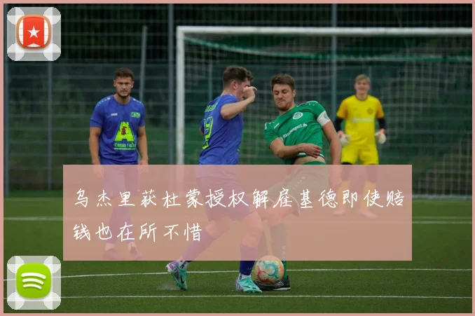 乌杰里获杜蒙授权解雇基德即使赔钱也在所不惜