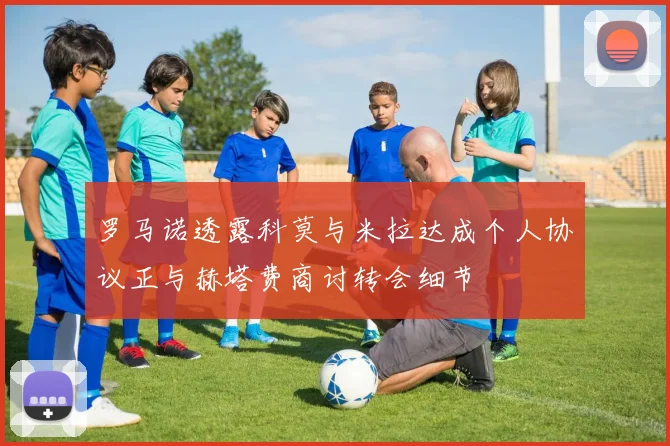 罗马诺透露科莫与米拉达成个人协议正与赫塔费商讨转会细节