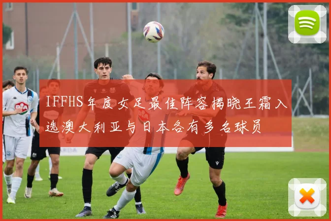 IFFHS年度女足最佳阵容揭晓王霜入选澳大利亚与日本各有多名球员