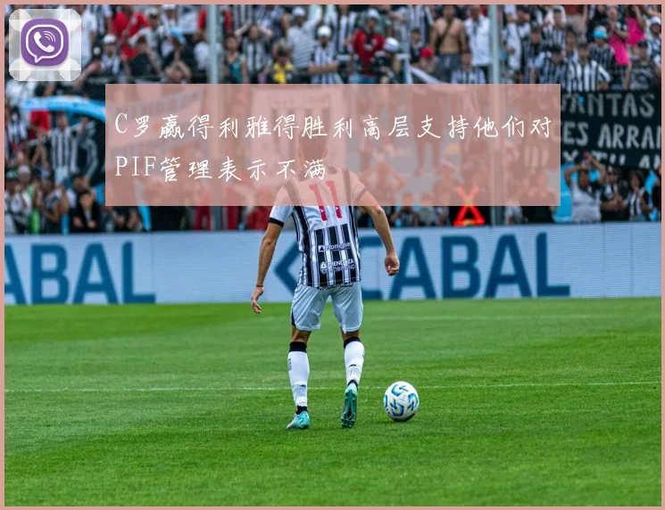 C罗赢得利雅得胜利高层支持他们对PIF管理表示不满