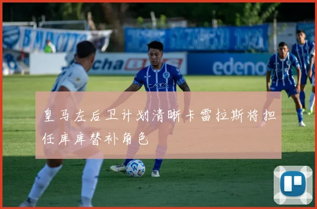 皇马左后卫计划清晰卡雷拉斯将担任库库替补角色