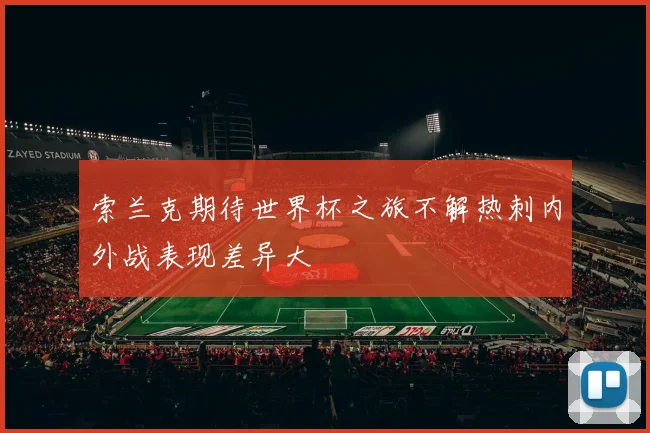 索兰克期待世界杯之旅不解热刺内外战表现差异大