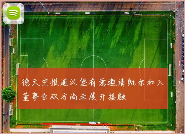 德天空报道汉堡有意邀请凯尔加入董事会双方尚未展开接触